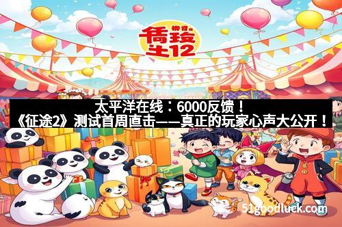 太平洋在线：6000反馈！《征途2》测试首周直击——真正的玩家心声大公开！