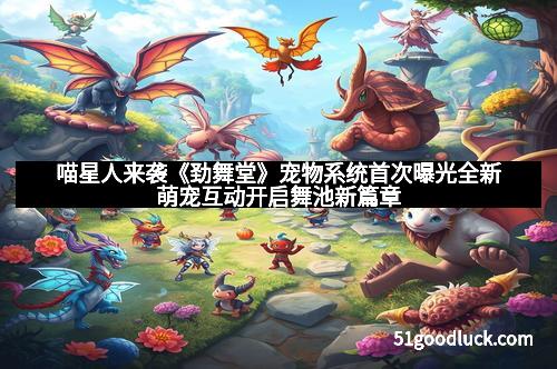 喵星人来袭《劲舞堂》宠物系统首次曝光全新萌宠互动开启舞池新篇章