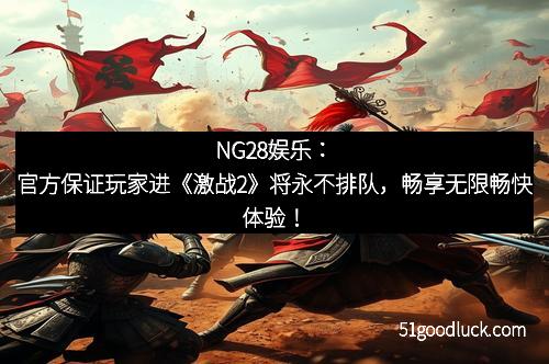 NG28娱乐：官方保证玩家进《激战2》将永不排队，畅享无限畅快体验！