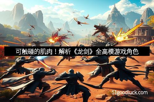 可触碰的肌肉！解析《龙剑》全高模游戏角色